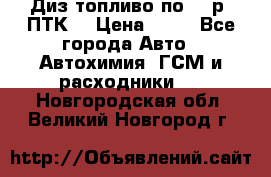 Диз.топливо по 30 р. ПТК. › Цена ­ 30 - Все города Авто » Автохимия, ГСМ и расходники   . Новгородская обл.,Великий Новгород г.